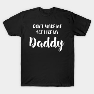 Don't Make Me Act Like My daddy - Funny Shirt T-Shirt